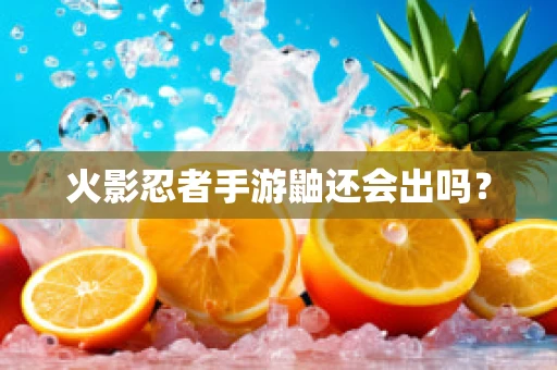 火影忍者手游鼬还会出吗？