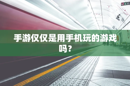 手游仅仅是用手机玩的游戏吗？