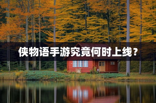侠物语手游究竟何时上线？