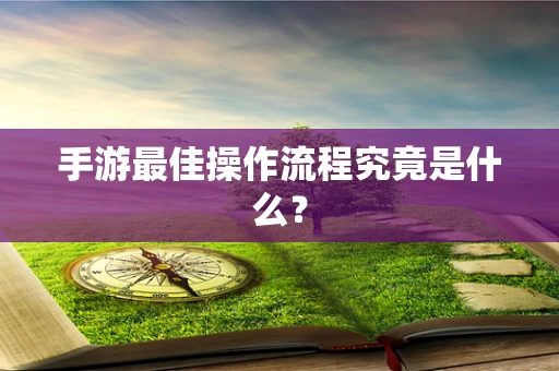手游最佳操作流程究竟是什么？