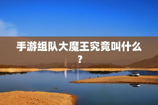 手游组队大魔王究竟叫什么？