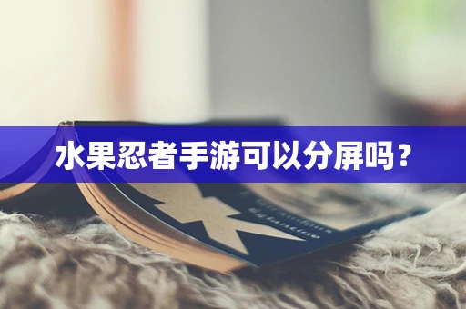 水果忍者手游可以分屏吗？