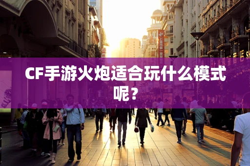 CF手游火炮适合玩什么模式呢？