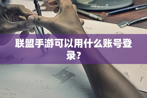 联盟手游可以用什么账号登录？