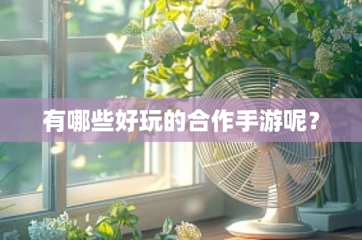 有哪些好玩的合作手游呢？