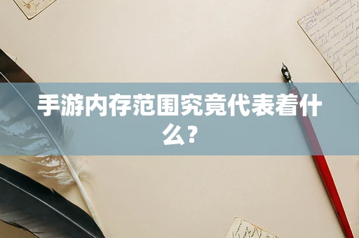 手游内存范围究竟代表着什么？