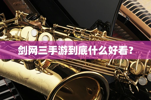 剑网三手游到底什么好看？