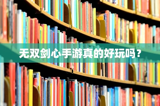 无双剑心手游真的好玩吗？