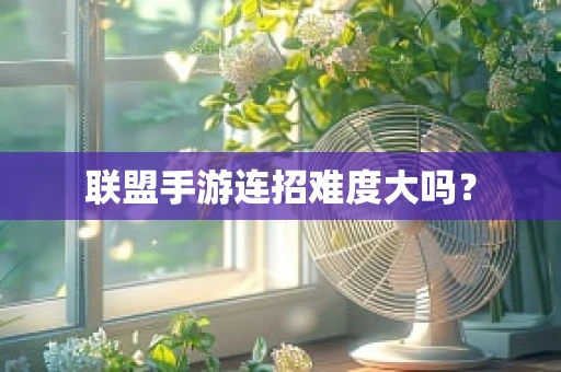 联盟手游连招难度大吗？