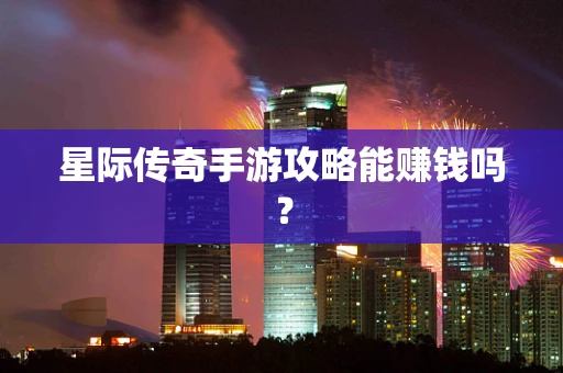 星际传奇手游攻略能赚钱吗？
