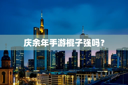 庆余年手游棍子强吗？