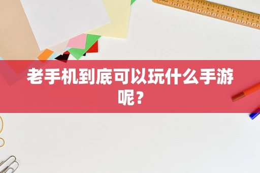 老手机到底可以玩什么手游呢？