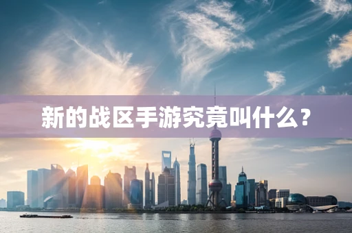 新的战区手游究竟叫什么？
