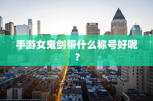 手游女鬼剑带什么称号好呢？