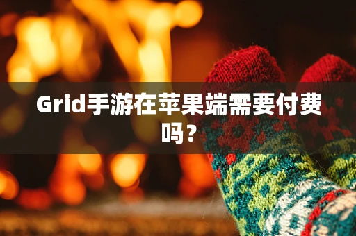 Grid手游在苹果端需要付费吗？