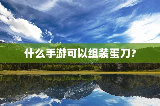 什么手游可以组装蛋刀？