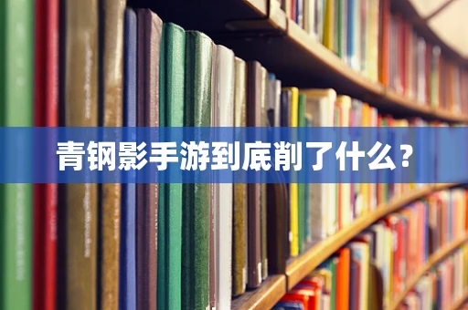 青钢影手游到底削了什么？