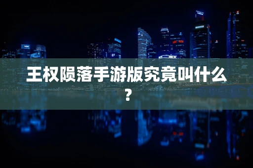 王权陨落手游版究竟叫什么？