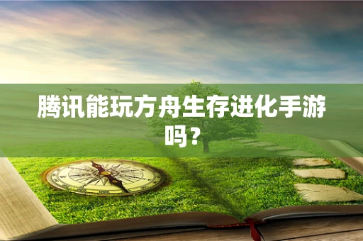 腾讯能玩方舟生存进化手游吗？