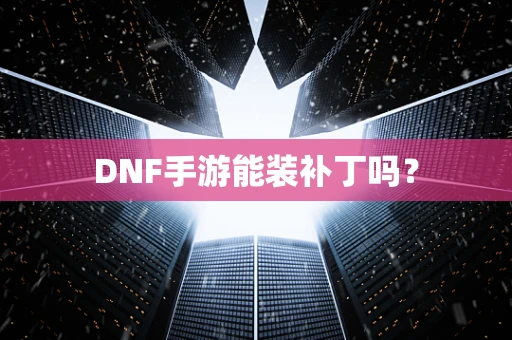 DNF手游能装补丁吗？