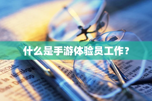 什么是手游体验员工作？