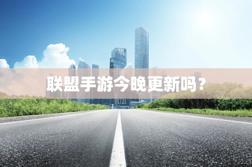 联盟手游今晚更新吗？