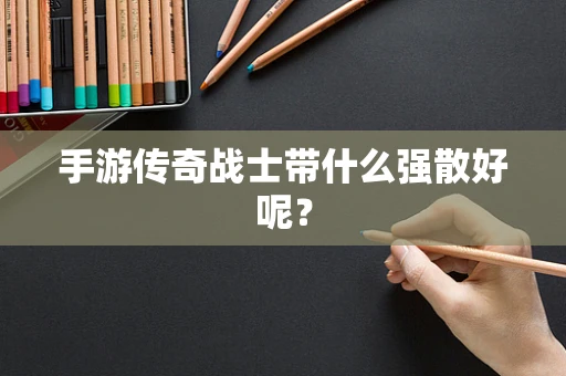 手游传奇战士带什么强散好呢？