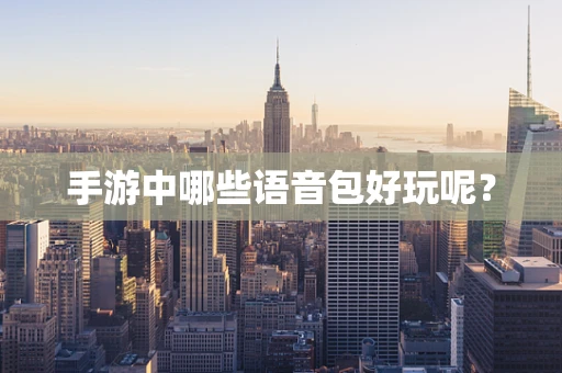 手游中哪些语音包好玩呢？
