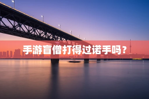 手游盲僧打得过诺手吗？