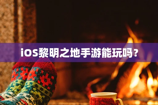 iOS黎明之地手游能玩吗？