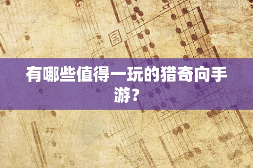 有哪些值得一玩的猎奇向手游？