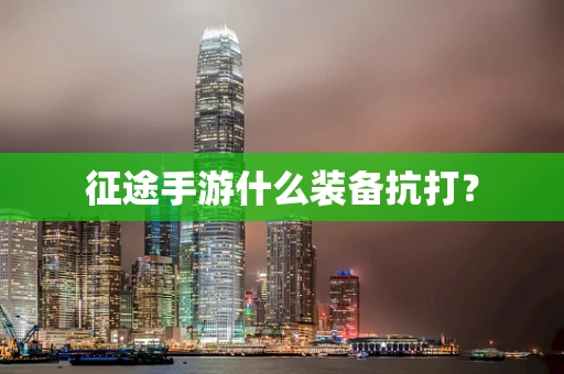 征途手游什么装备抗打？