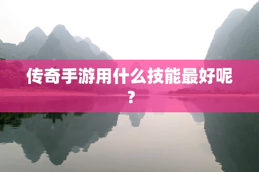 传奇手游用什么技能最好呢？