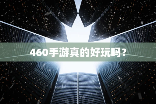 460手游真的好玩吗？