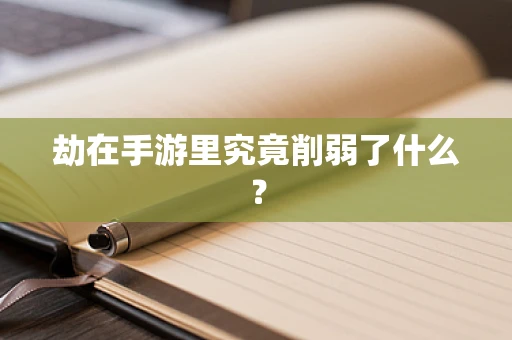 劫在手游里究竟削弱了什么？