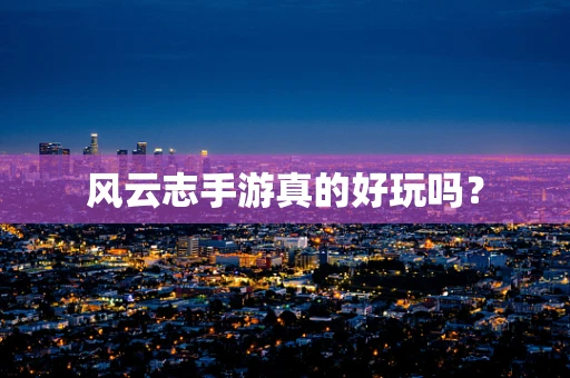 风云志手游真的好玩吗？