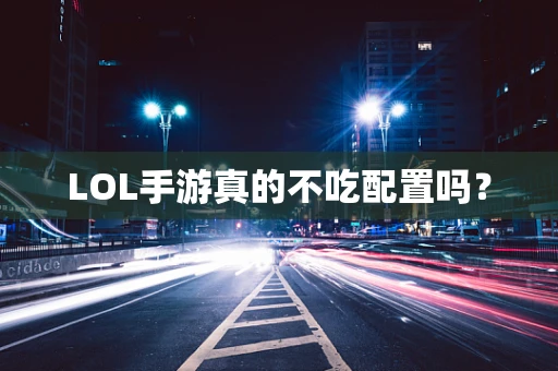 LOL手游真的不吃配置吗？