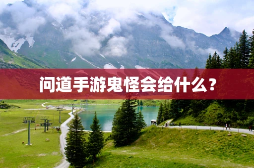 问道手游鬼怪会给什么？