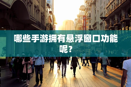 哪些手游拥有悬浮窗口功能呢？