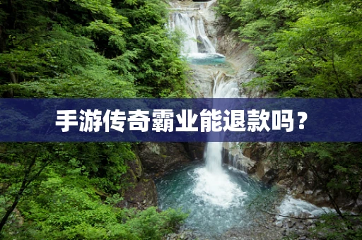 手游传奇霸业能退款吗？