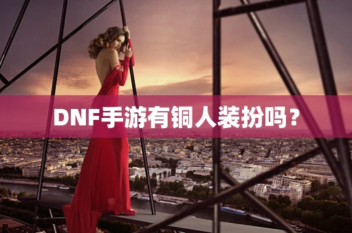 DNF手游有铜人装扮吗？