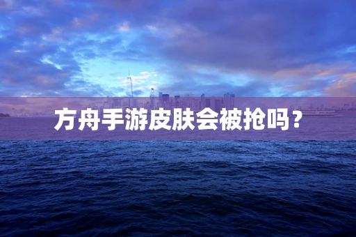 方舟手游皮肤会被抢吗？