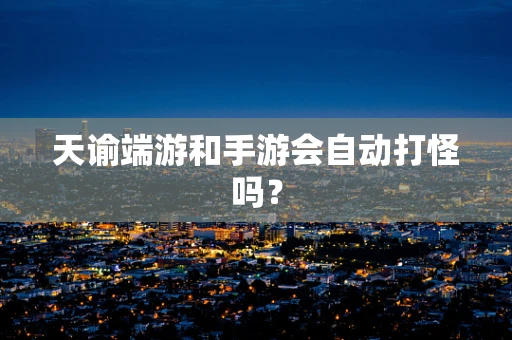 天谕端游和手游会自动打怪吗？