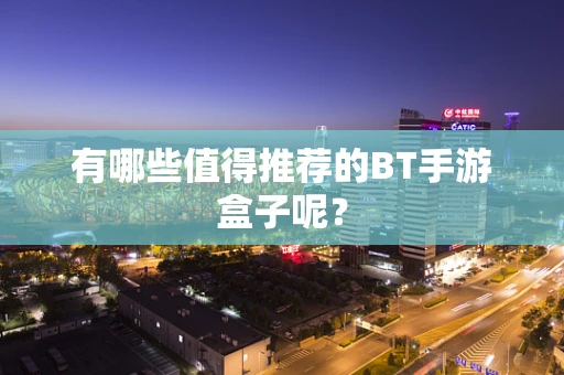 有哪些值得推荐的BT手游盒子呢？