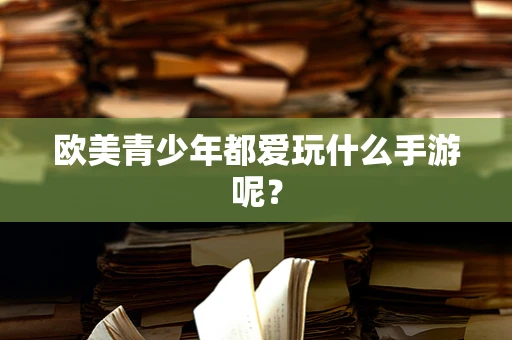 欧美青少年都爱玩什么手游呢？