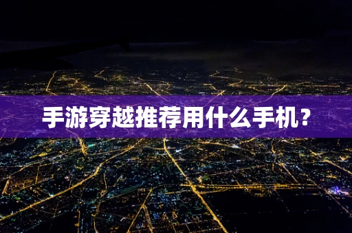 手游穿越推荐用什么手机？
