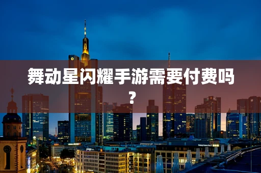 舞动星闪耀手游需要付费吗？
