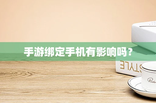 手游绑定手机有影响吗？