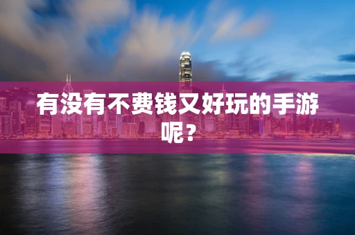 有没有不费钱又好玩的手游呢？