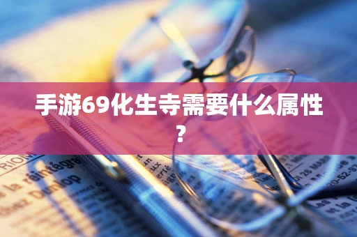 手游69化生寺需要什么属性？
